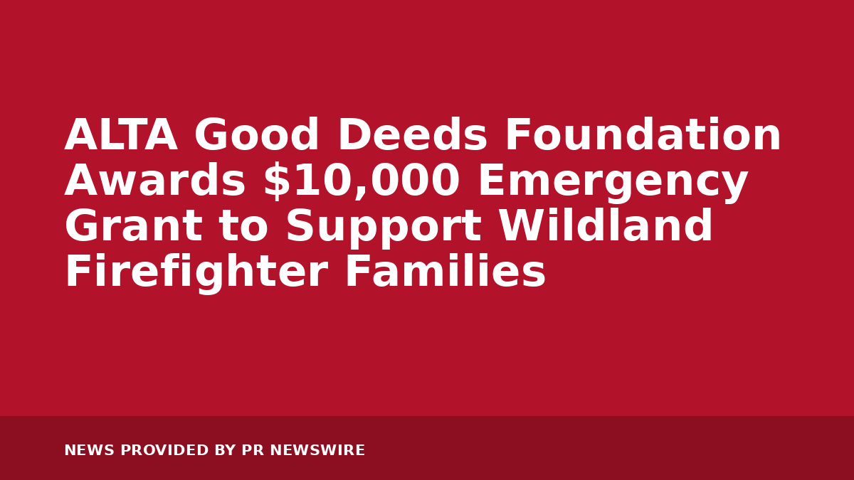 ALTA Good Deeds Foundation Awards $10,000 Emergency Grant to Support Wildland Firefighter Families